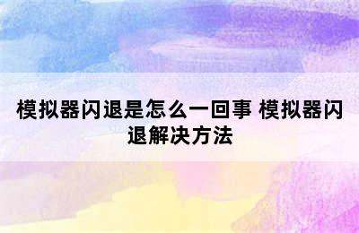 模拟器闪退是怎么一回事 模拟器闪退解决方法